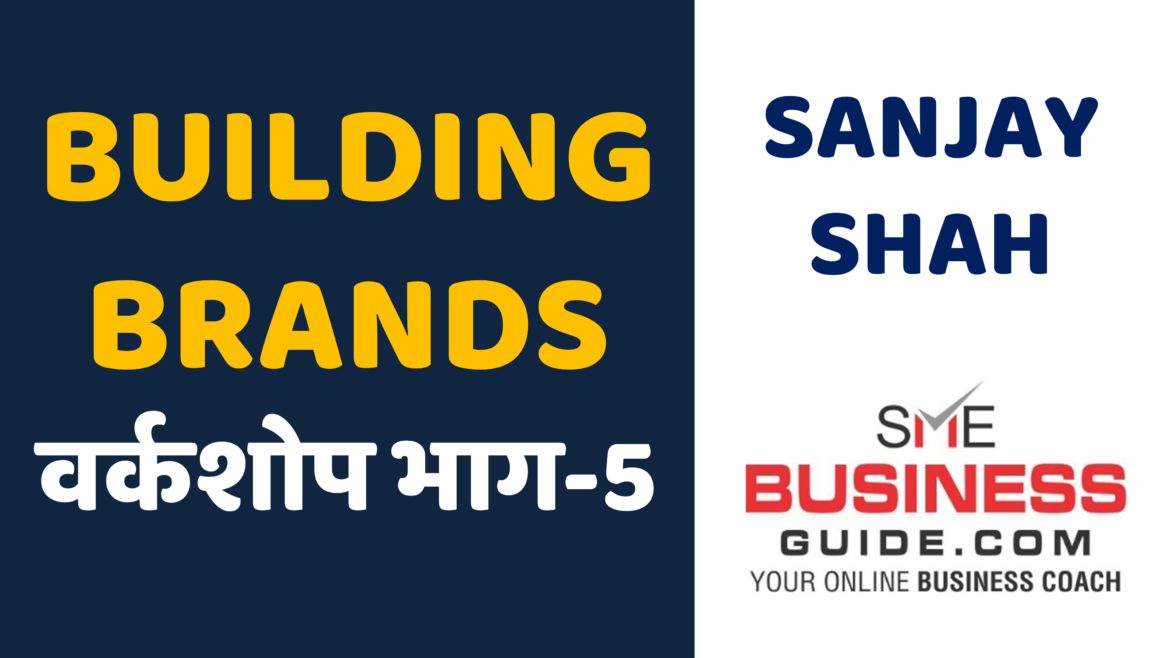 Building Brands Workshop Part-5 by Sanjay Shah, SME Business Coach