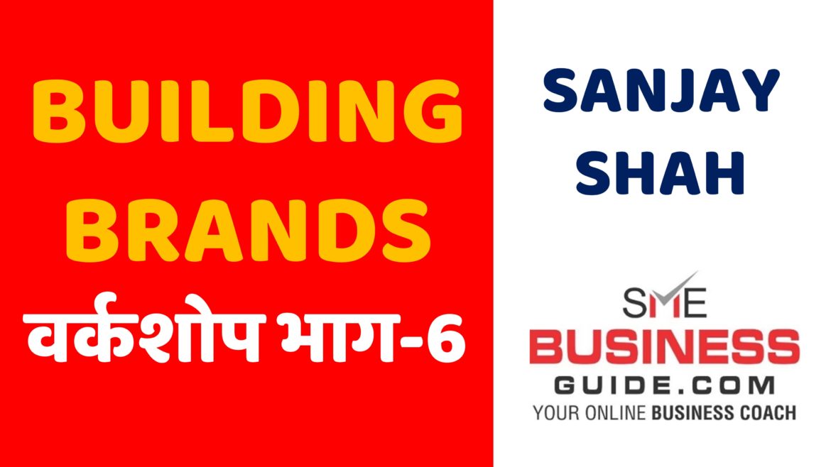 Building Brands Workshop Part-6 by Sanjay Shah, SME Business Coach